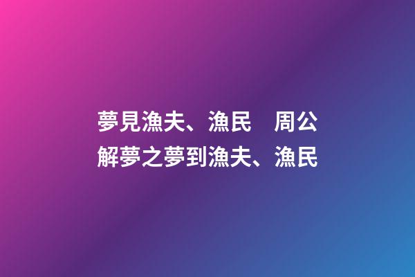 夢見漁夫、漁民　周公解夢之夢到漁夫、漁民